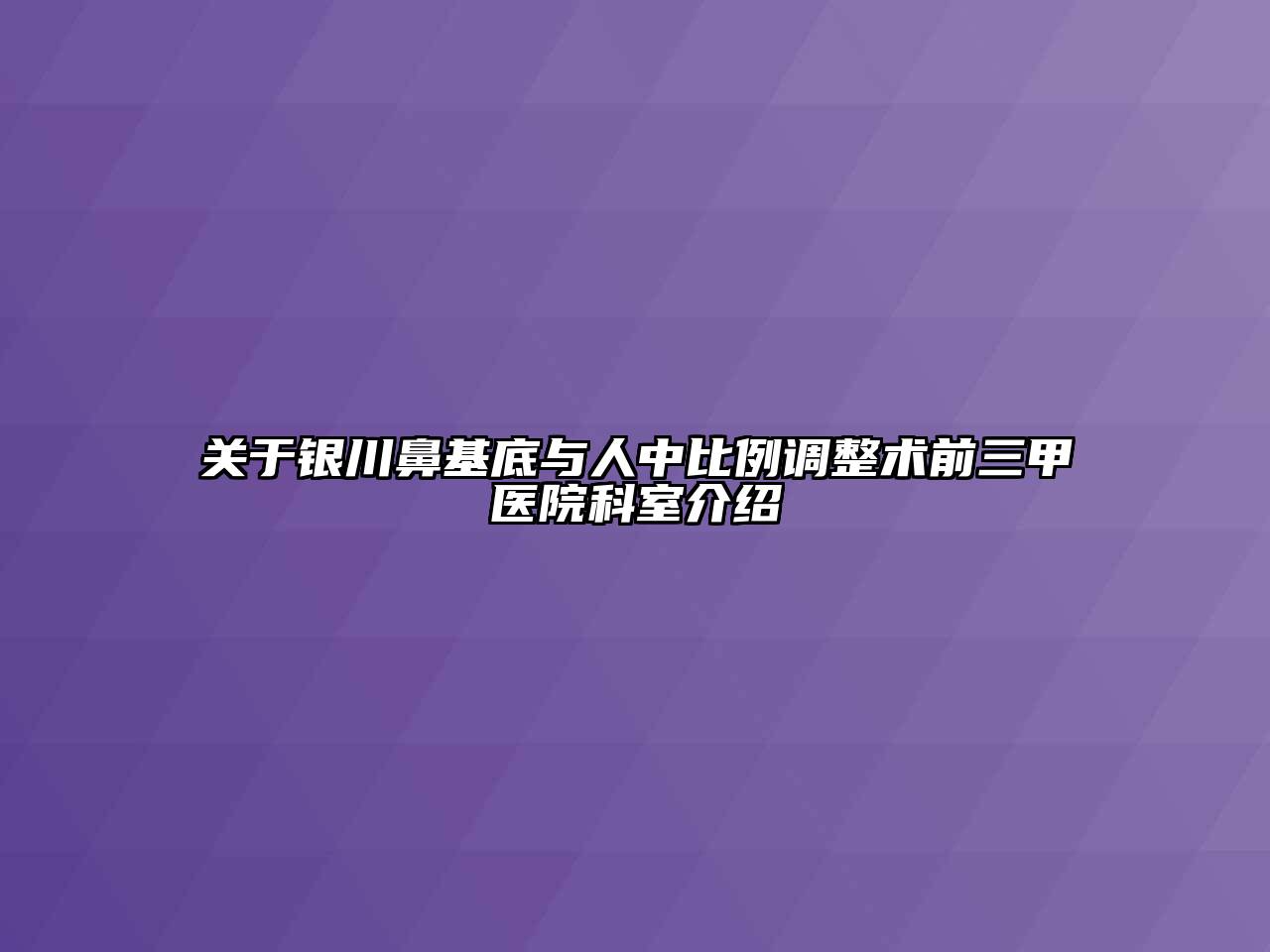 银川鼻基底与人中比例调整术前三甲医院科室介绍