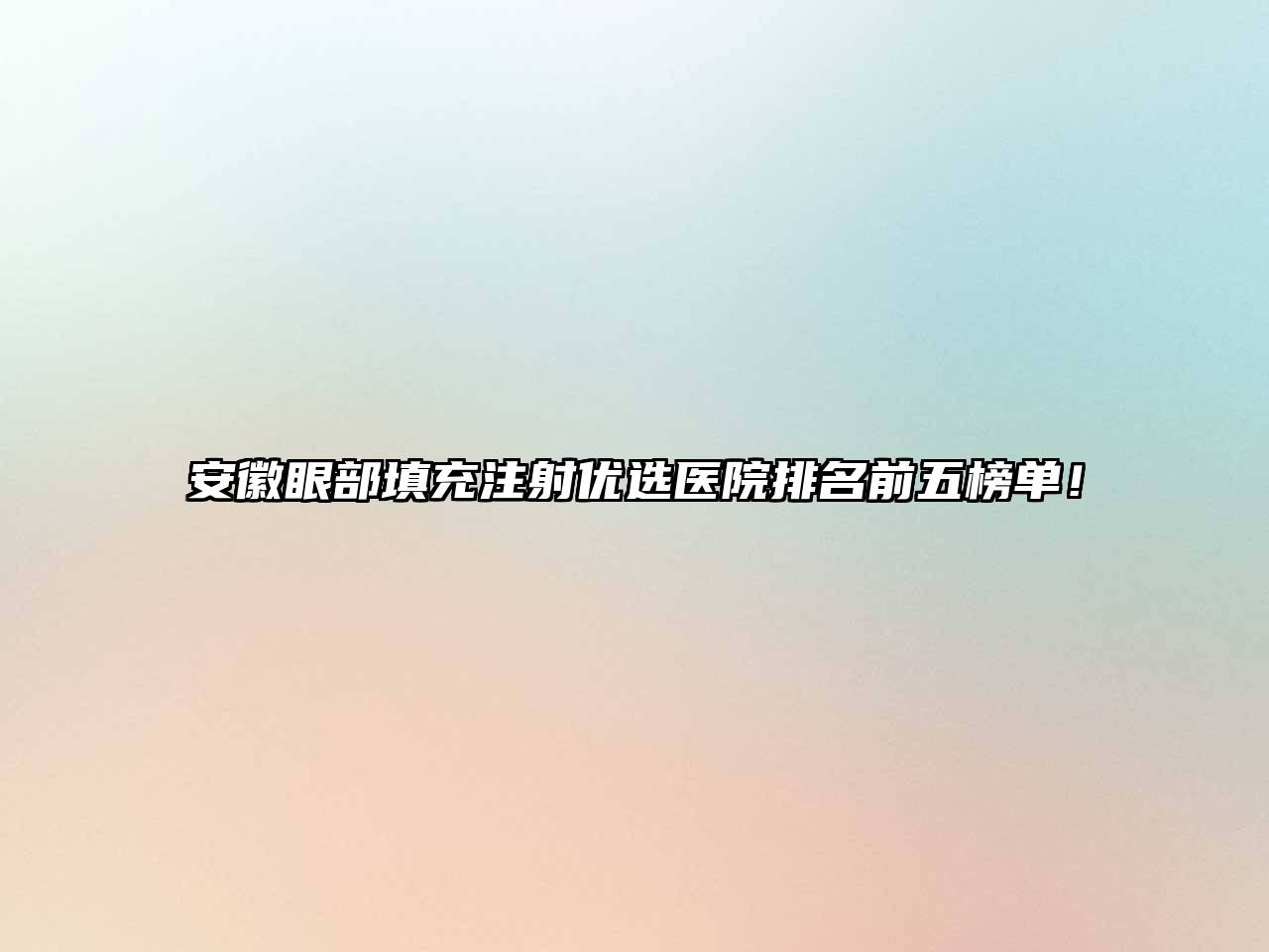安徽眼部填充注射优选医院排名前五榜单！