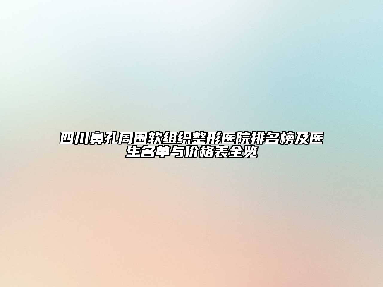 四川鼻孔周围软组织整形医院排名榜及医生名单与价格表全览