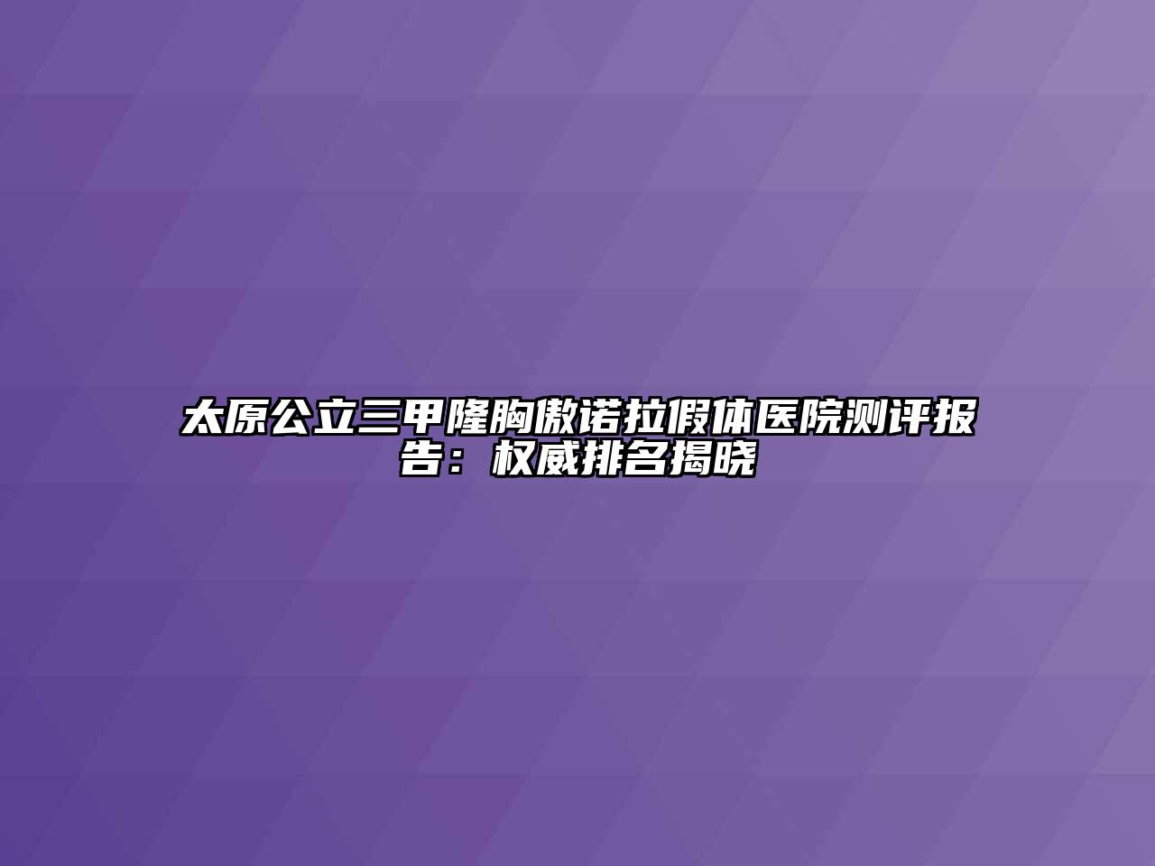 太原公立三甲隆胸傲诺拉假体医院测评报告：权威排名揭晓
