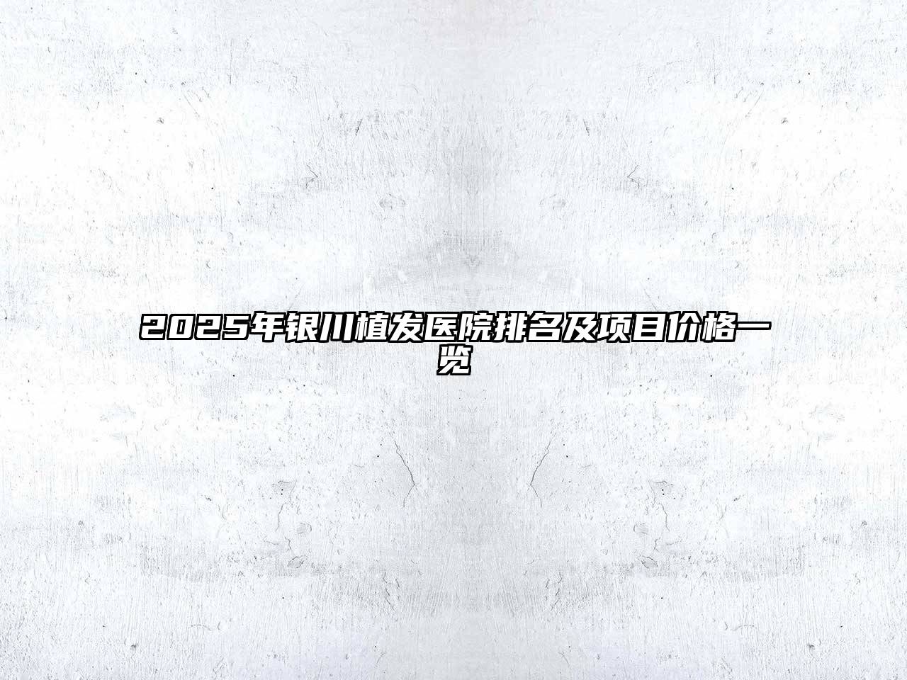 2025年银川植发医院排名及项目价格一览