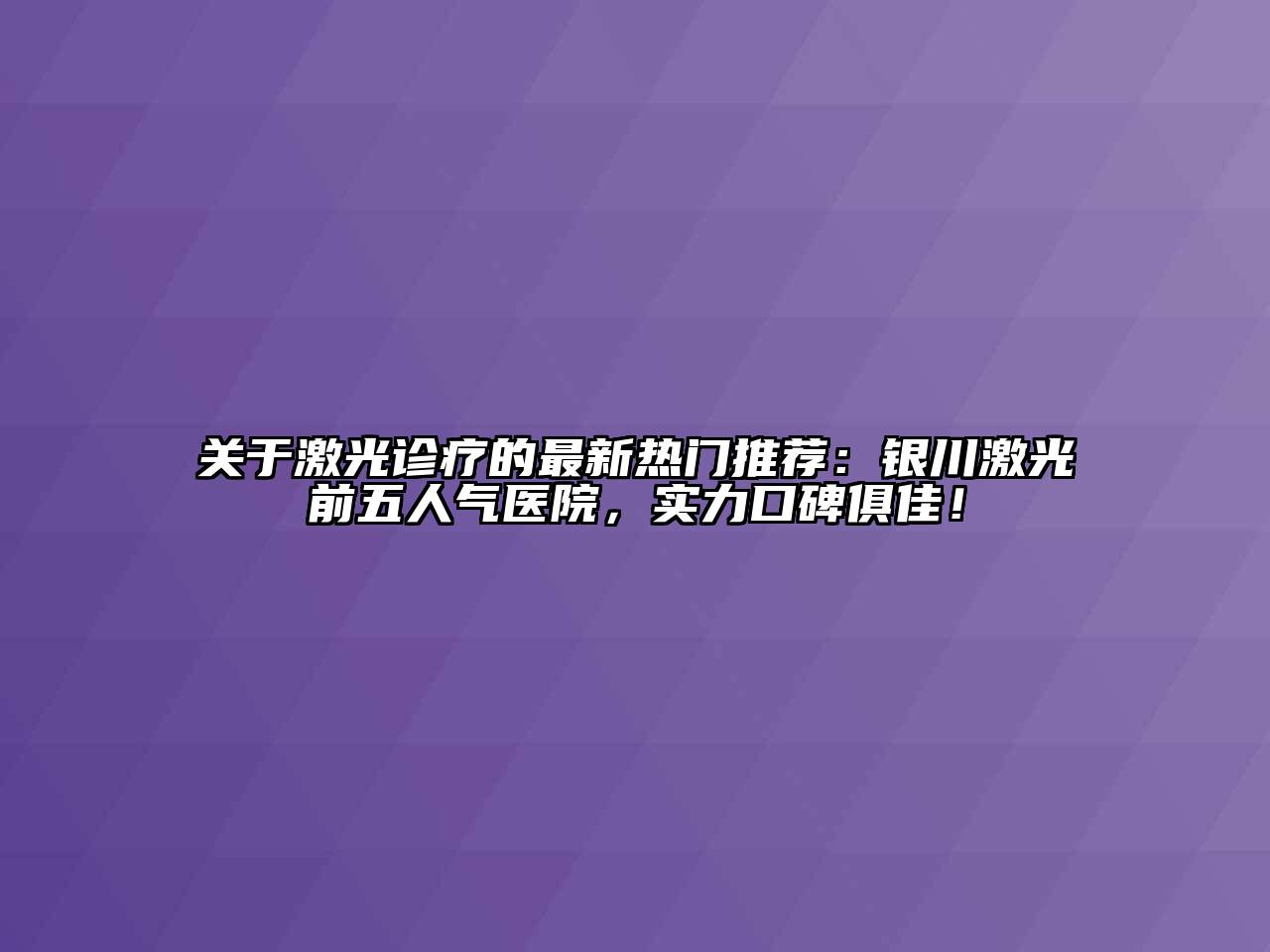 激光诊疗的最新热门推荐：银川激光前五人气医院，实力口碑俱佳！