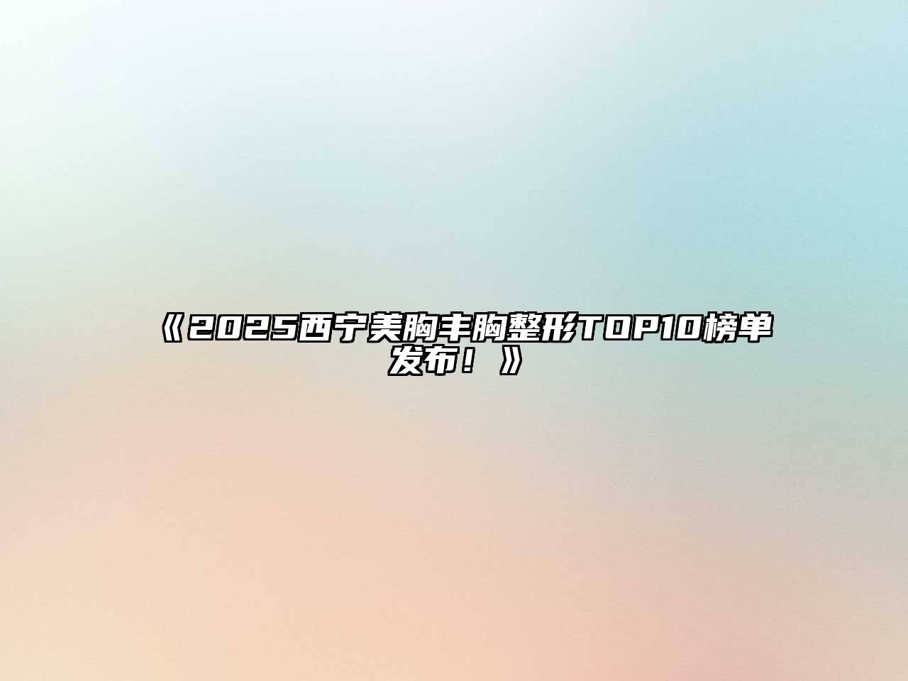 2025西宁美胸丰胸整形TOP10榜单发布！