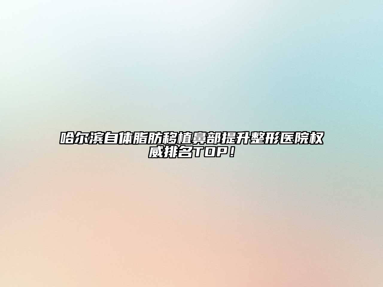 哈尔滨自体脂肪移植鼻部提升整形医院权威排名TOP！