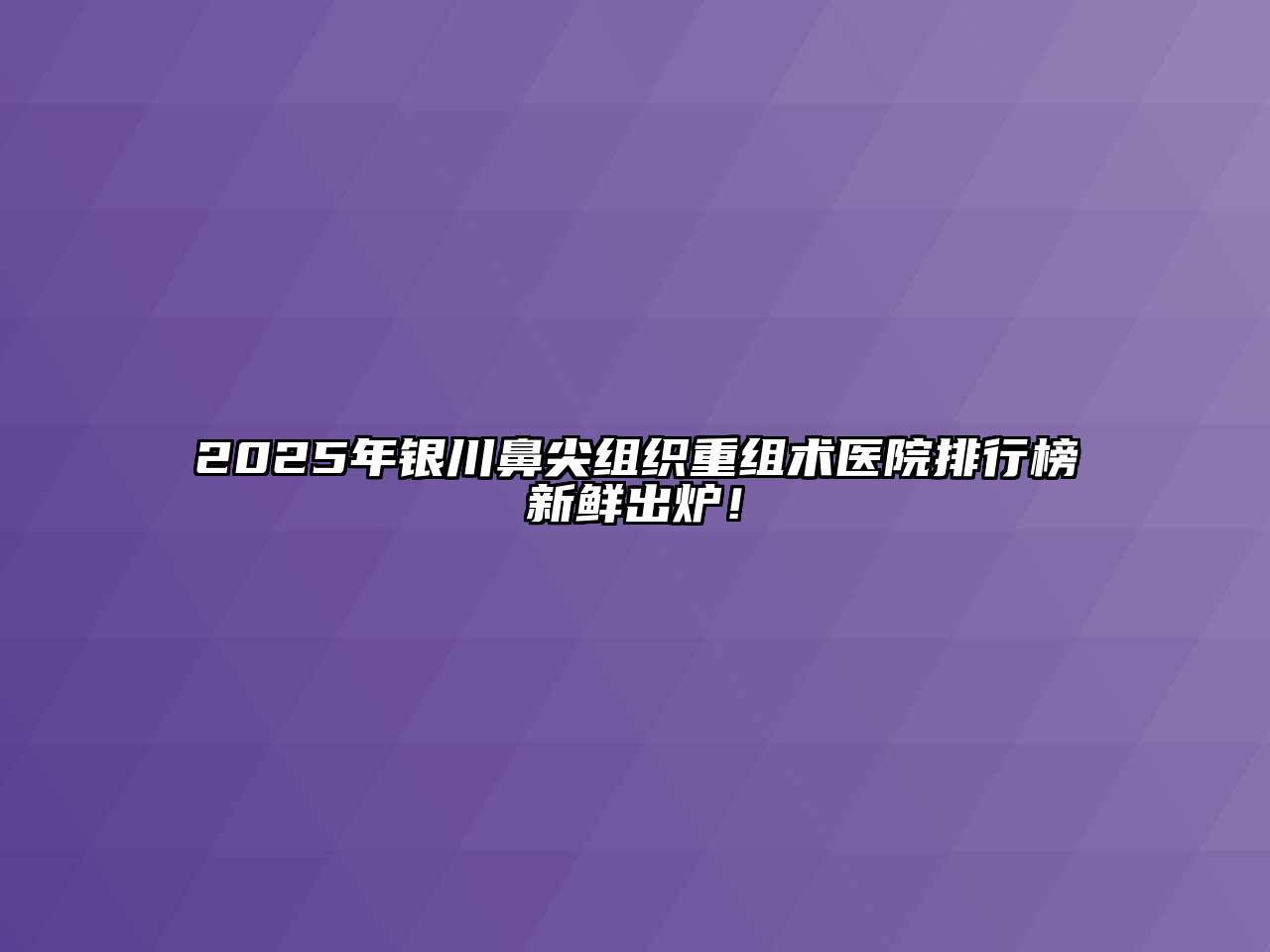 2025年银川鼻尖组织重组术医院排行榜新鲜出炉！