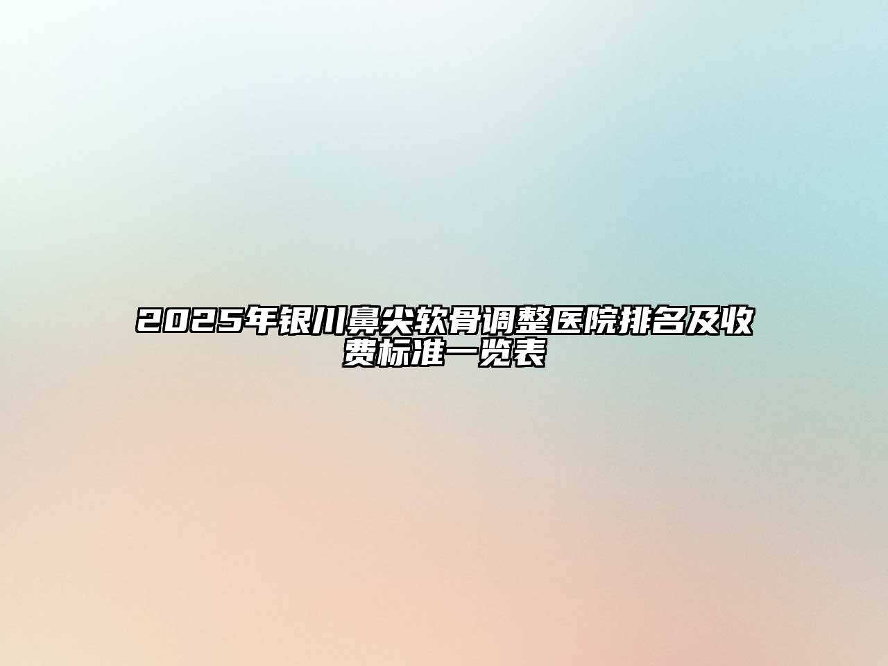 2025年银川鼻尖软骨调整医院排名及收费标准一览表