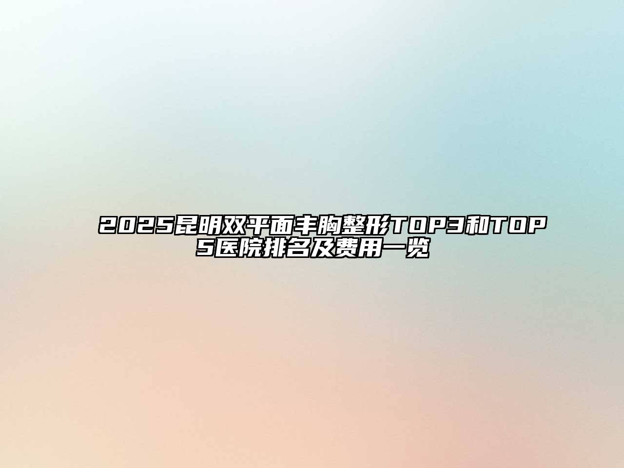 2025昆明双平面丰胸整形TOP3和TOP5医院排名及费用一览