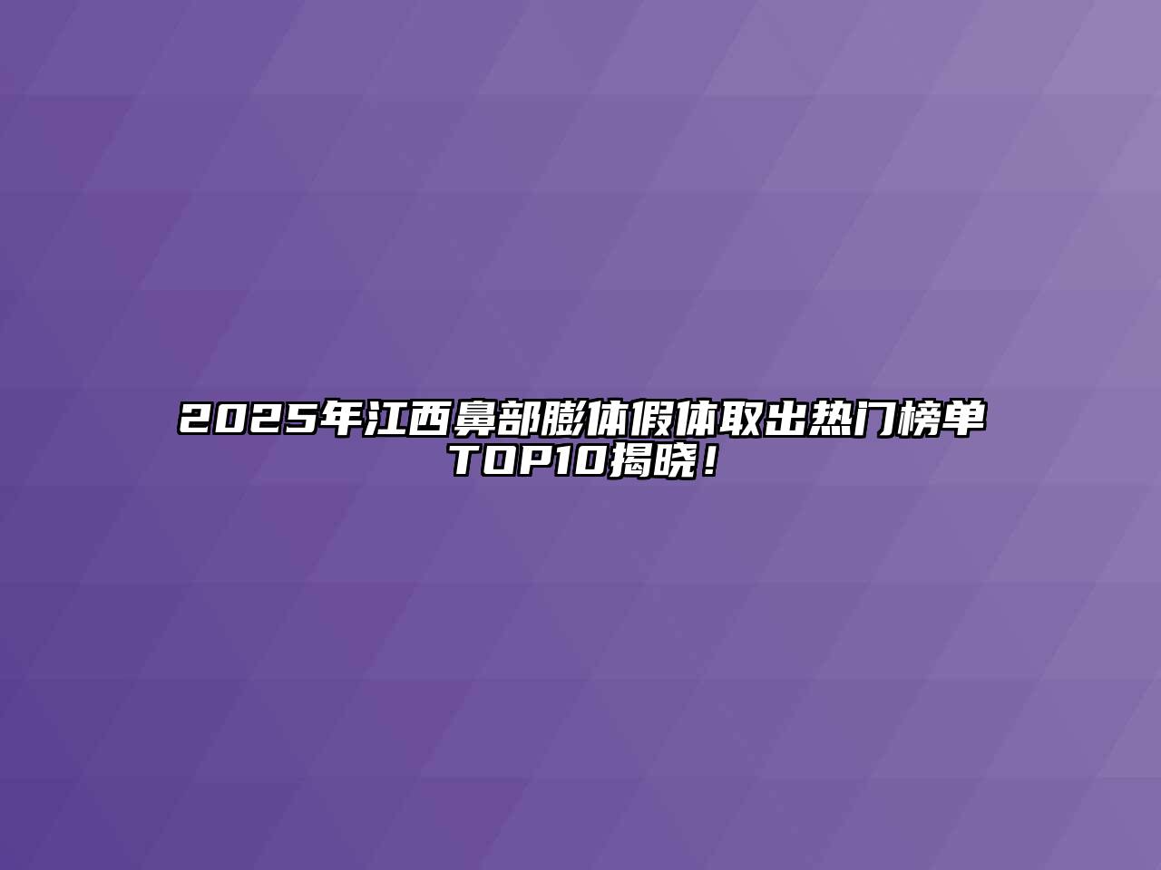2025年江西鼻部膨体假体取出热门榜单TOP10揭晓！