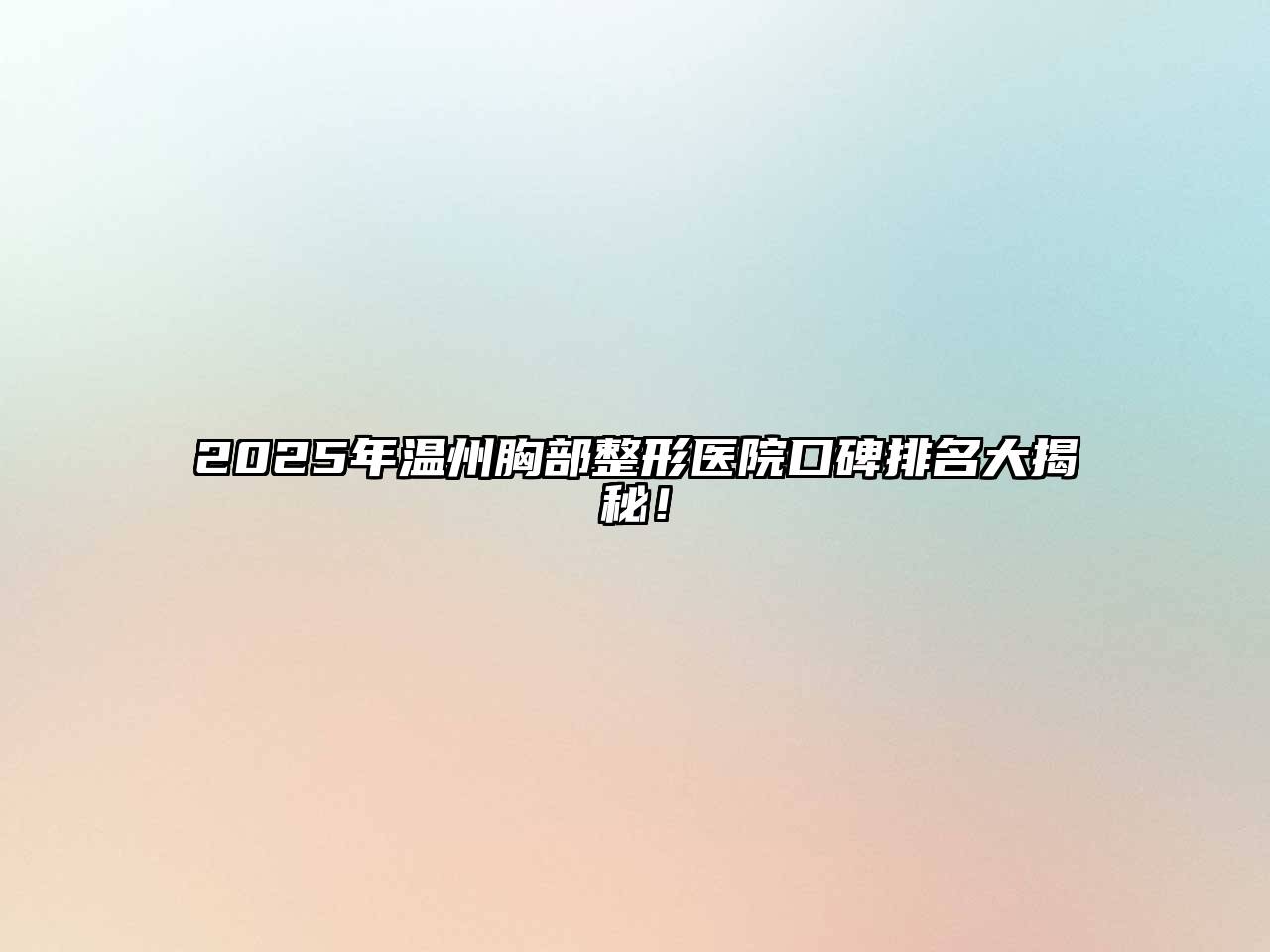 2025年温州胸部整形医院口碑排名大揭秘！