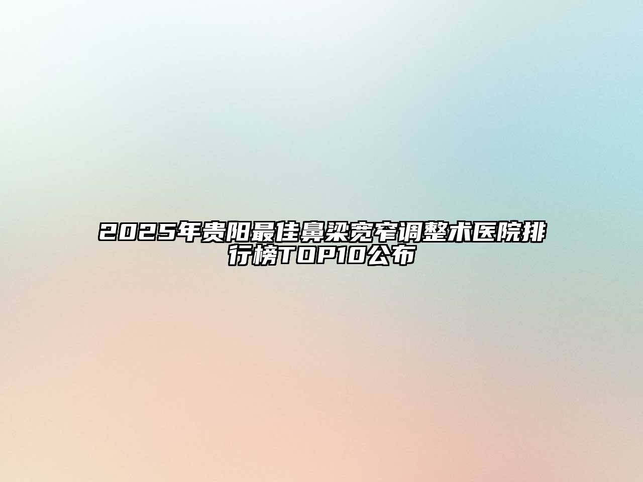 2025年贵阳最佳鼻梁宽窄调整术医院排行榜TOP10公布
