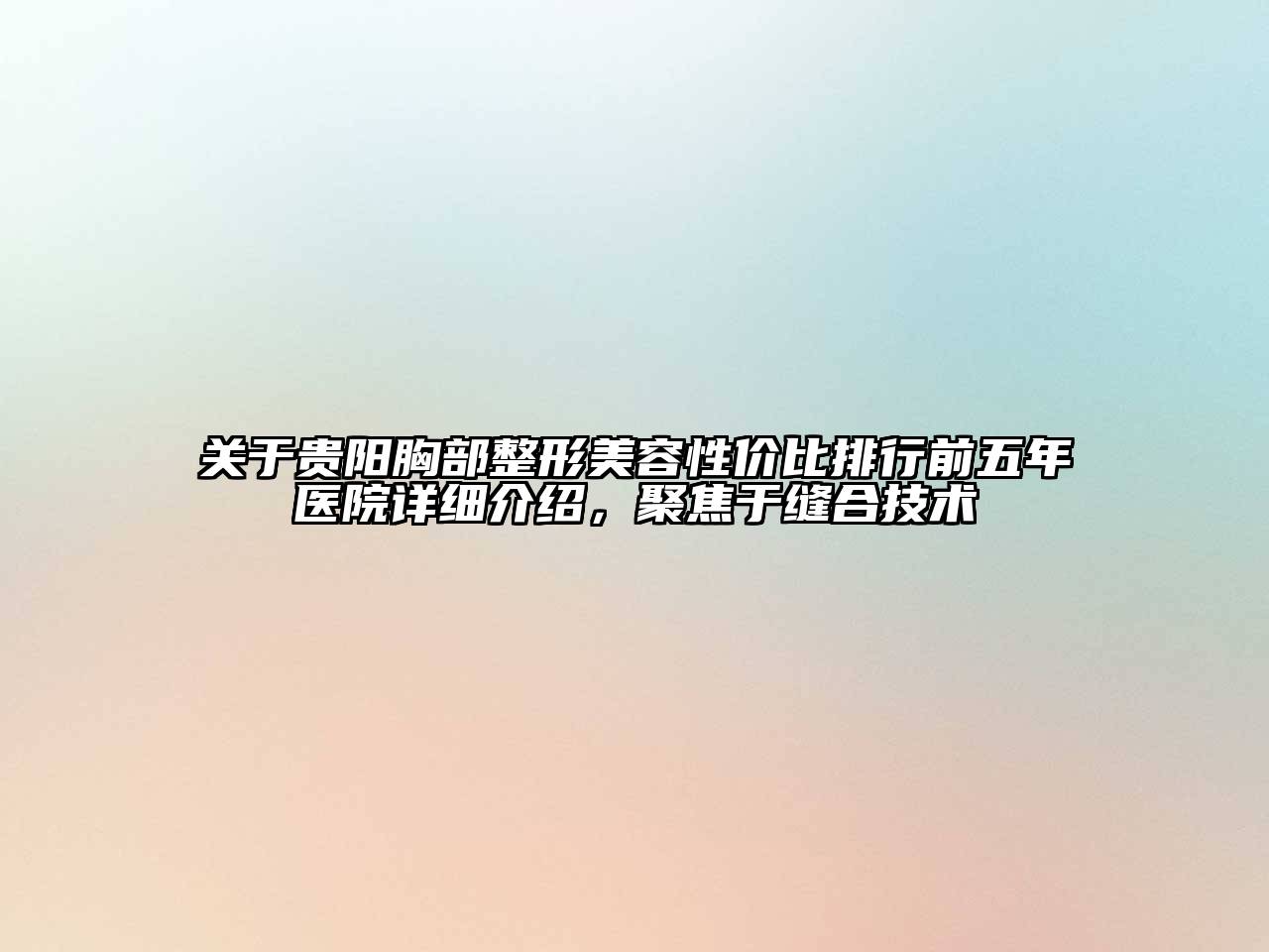 贵阳胸部整形美容性价比排行前五年医院详细介绍，聚焦于缝合技术