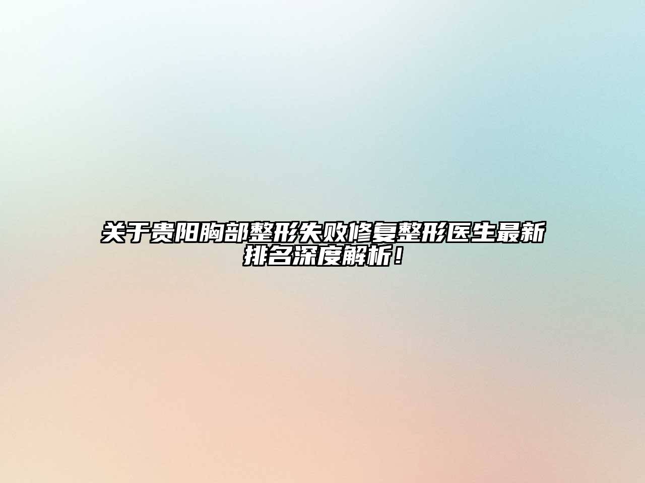 贵阳胸部整形失败修复整形医生最新排名深度解析！