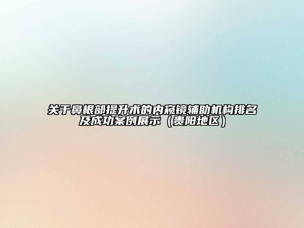 鼻根部提升术的内窥镜辅助机构排名及成功案例展示（贵阳地区）