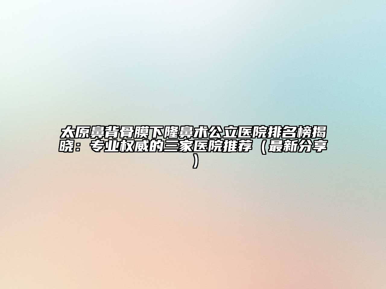 太原鼻背骨膜下隆鼻术公立医院排名榜揭晓：专业权威的三家医院推荐（最新分享）