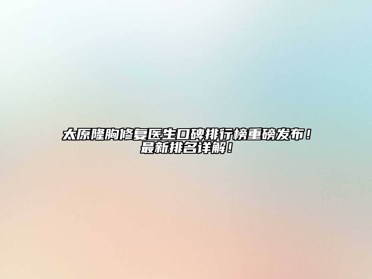 太原隆胸修复医生口碑排行榜重磅发布！最新排名详解！