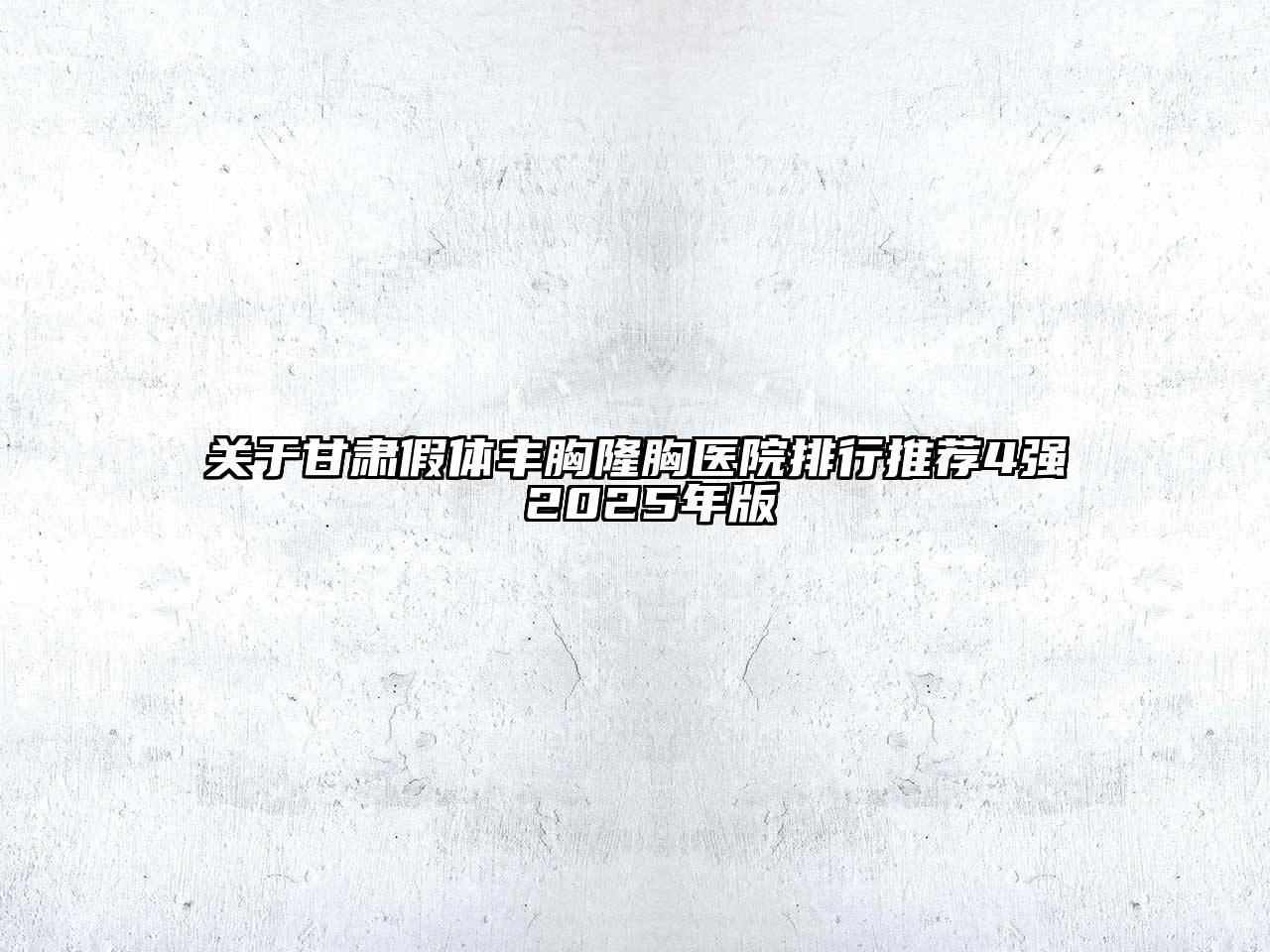 甘肃假体丰胸隆胸医院排行推荐4强 2025年版