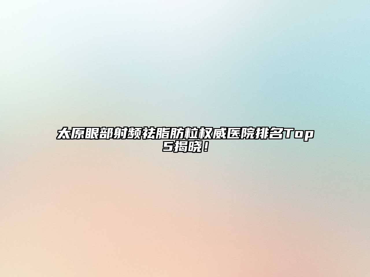 太原眼部射频祛脂肪粒权威医院排名Top5揭晓！