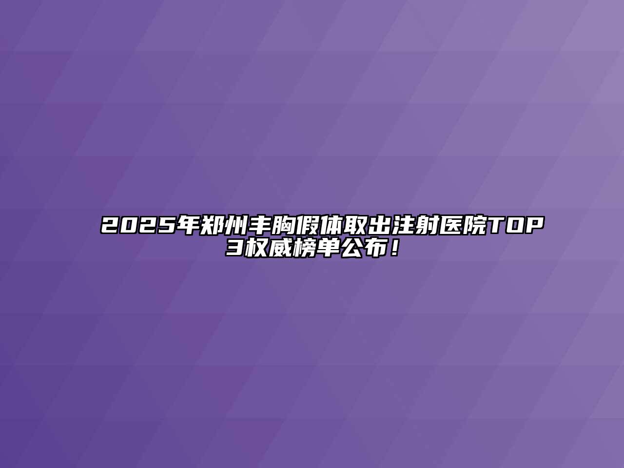 2025年郑州丰胸假体取出注射医院TOP3权威榜单公布！