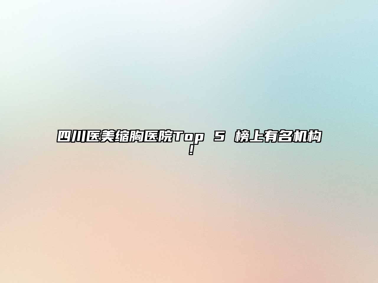 四川医美缩胸医院Top 5 榜上有名机构！