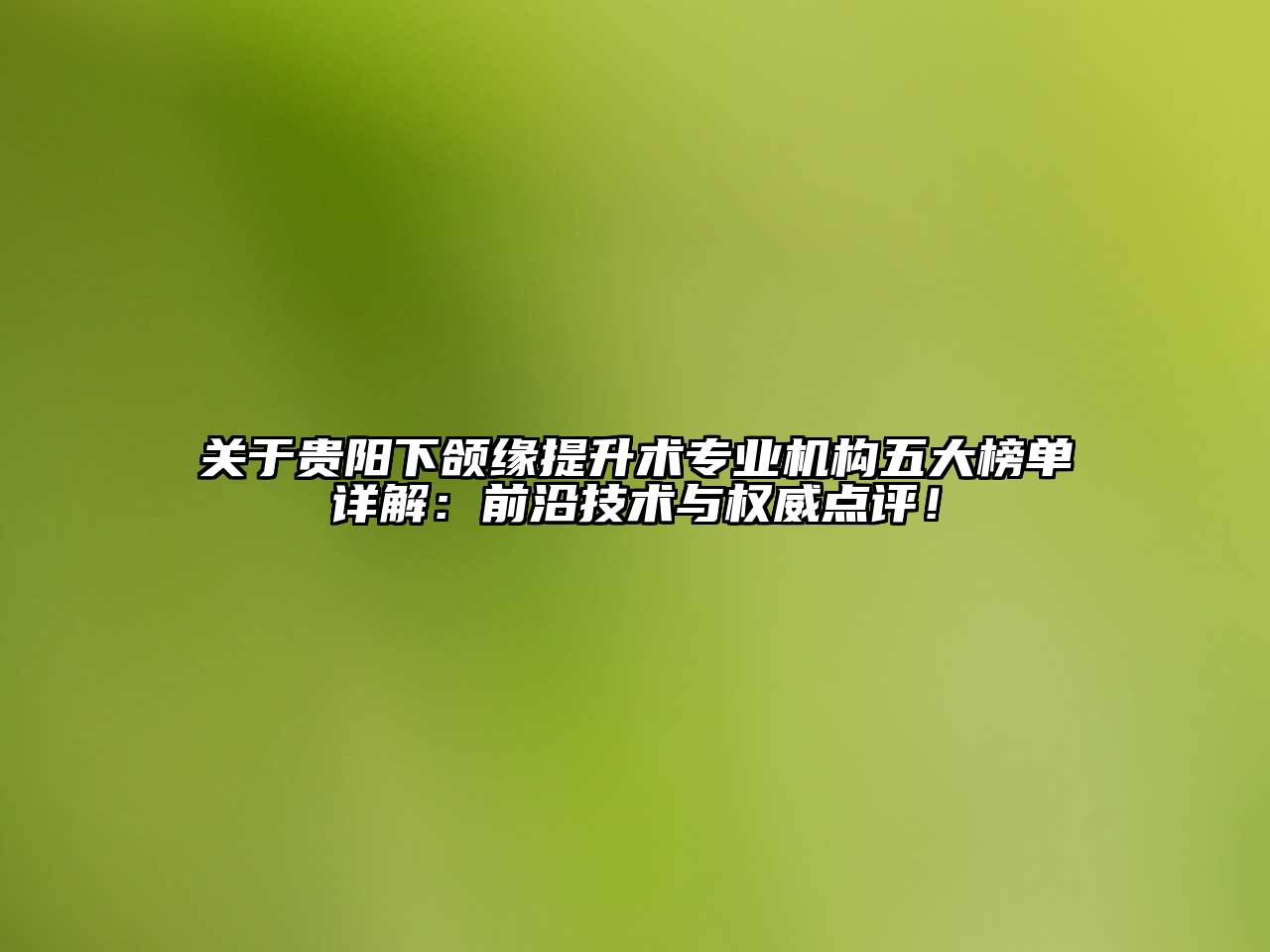 贵阳下颌缘提升术专业机构五大榜单详解：前沿技术与权威点评！