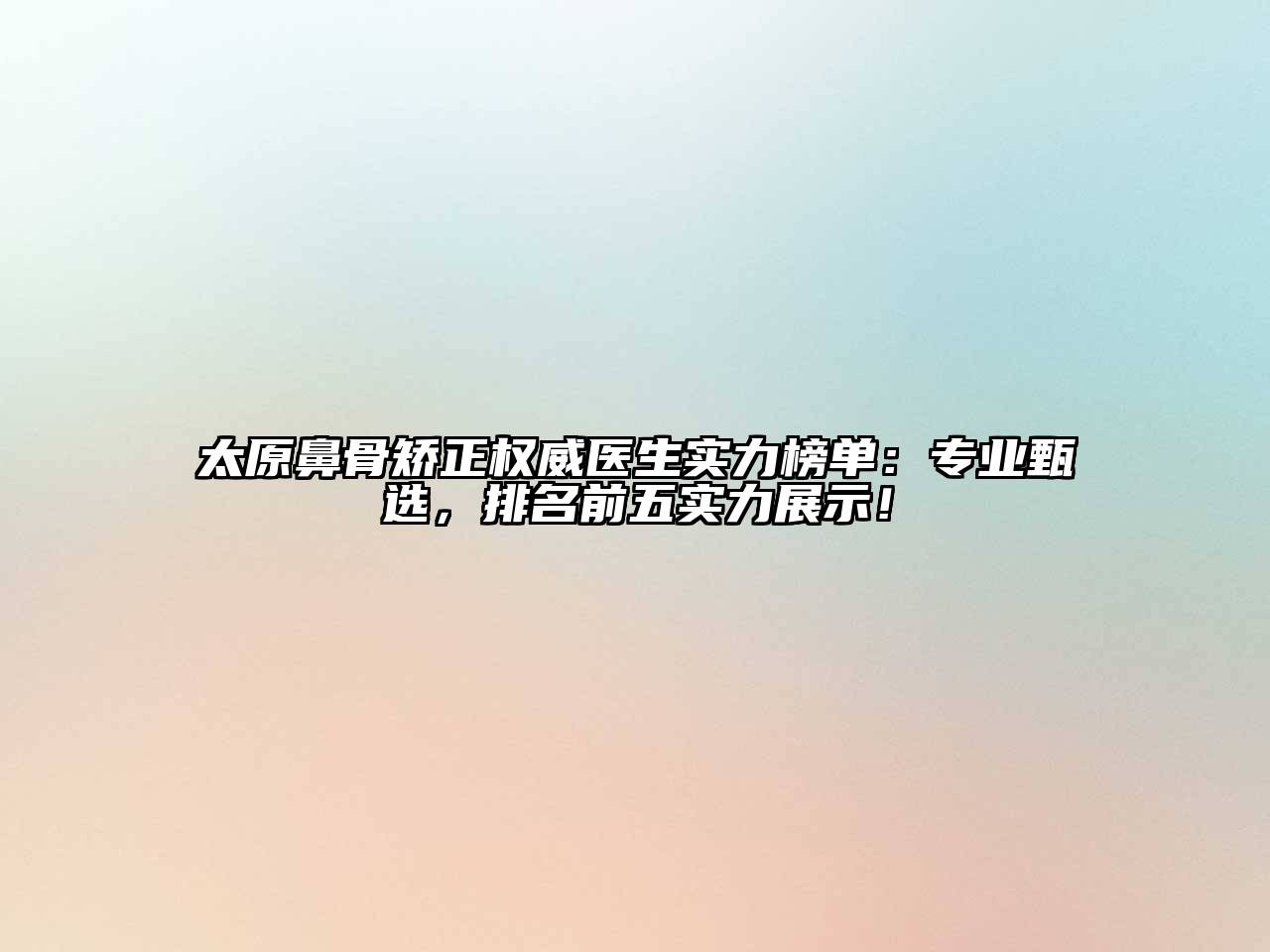 太原鼻骨矫正权威医生实力榜单：专业甄选，排名前五实力展示！