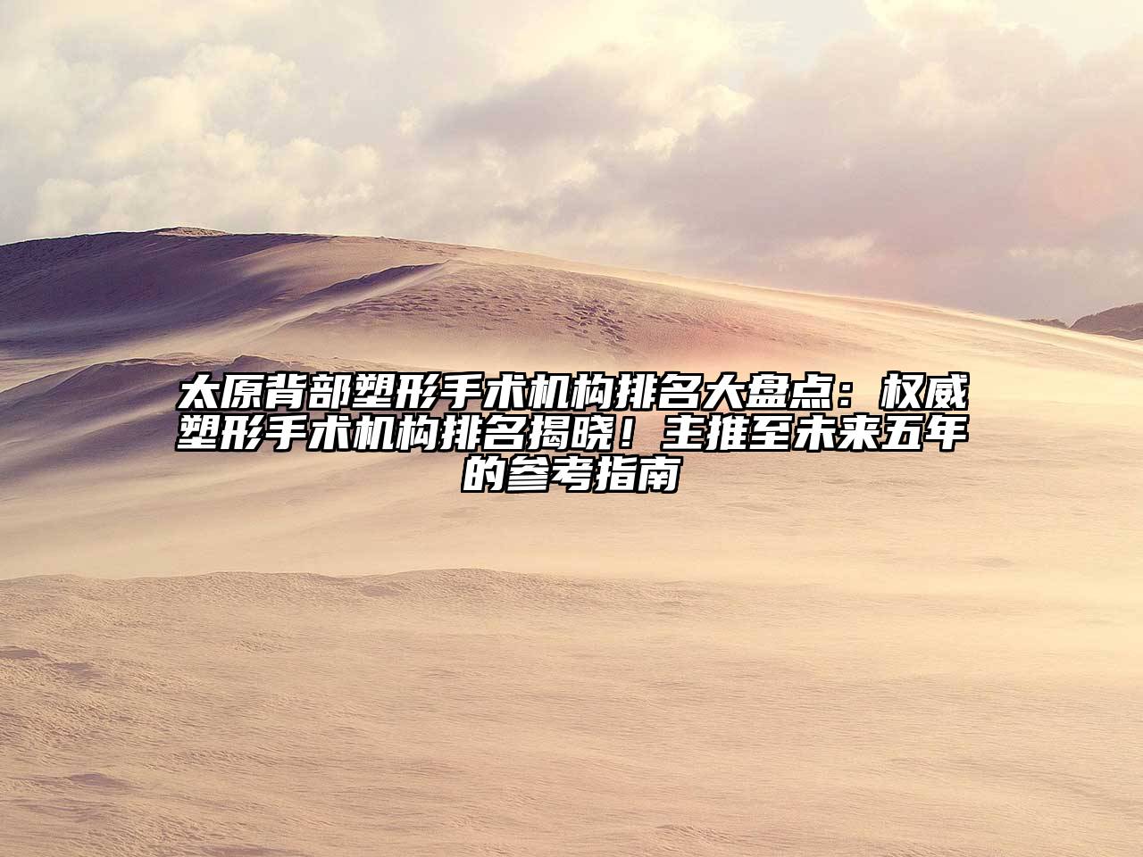 太原背部塑形手术机构排名大盘点：权威塑形手术机构排名揭晓！主推至未来五年的参考指南