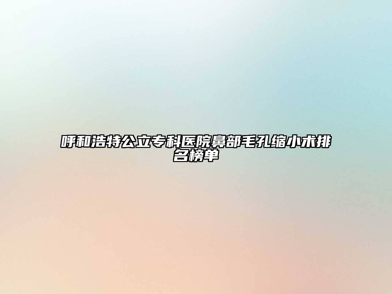 呼和浩特公立专科医院鼻部毛孔缩小术排名榜单