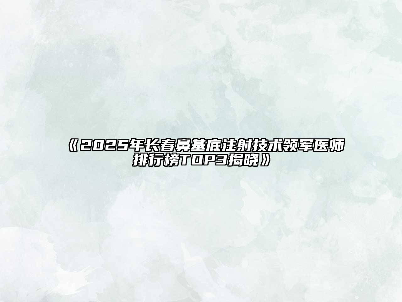2025年长春鼻基底注射技术领军医师排行榜TOP3揭晓