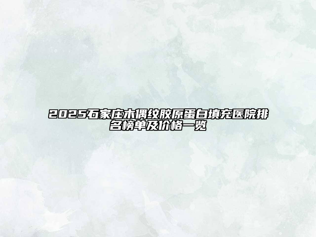 2025石家庄木偶纹胶原蛋白填充医院排名榜单及价格一览