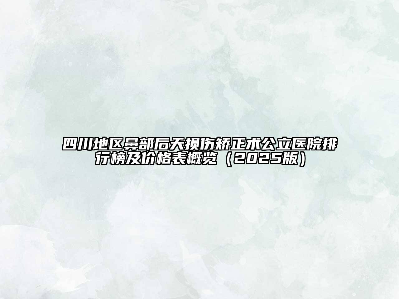 四川地区鼻部后天损伤矫正术公立医院排行榜及价格表概览2025年