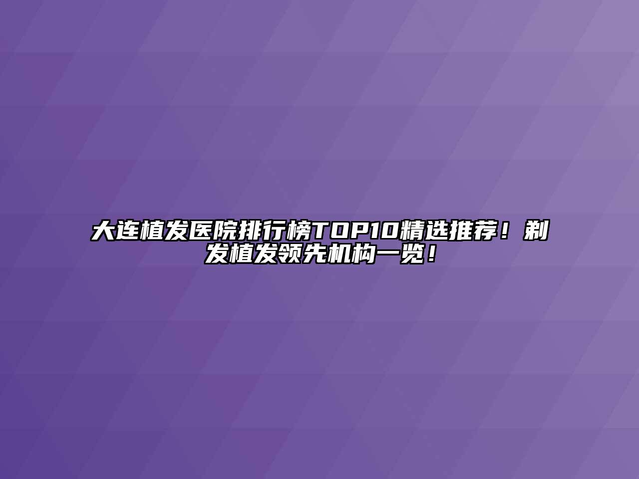 大连植发医院排行榜TOP10精选推荐！剃发植发领先机构一览！