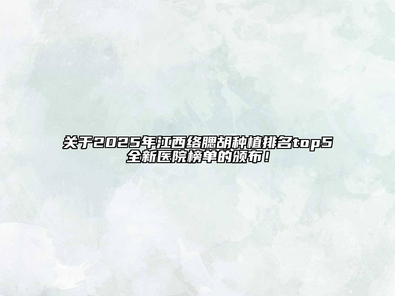 2025年江西络腮胡种植排名top5全新医院榜单的颁布！