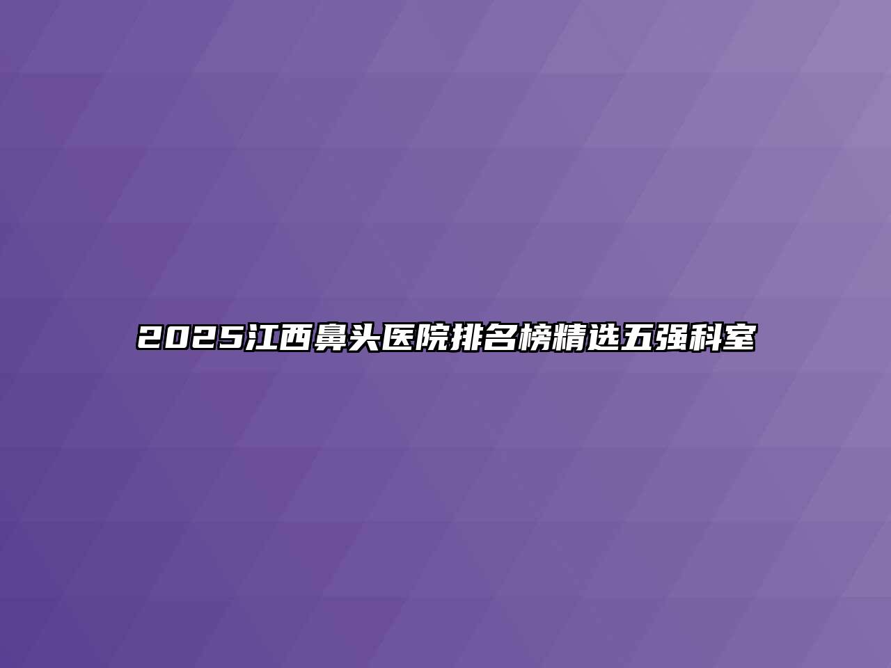 2025江西鼻头医院排名榜精选五强科室
