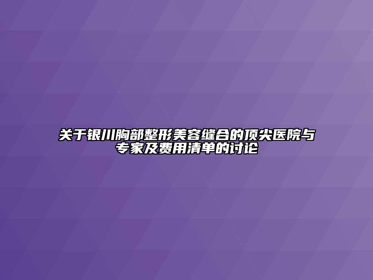 银川胸部整形美容缝合的顶尖医院与专家及费用清单的讨论