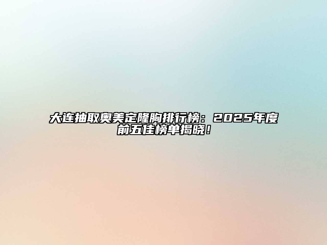 大连抽取奥美定隆胸排行榜：2025年度前五佳榜单揭晓！