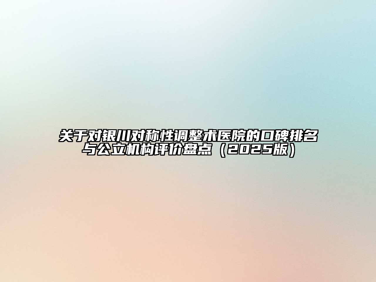 对银川对称性调整术医院的口碑排名与公立机构评价盘点2025年