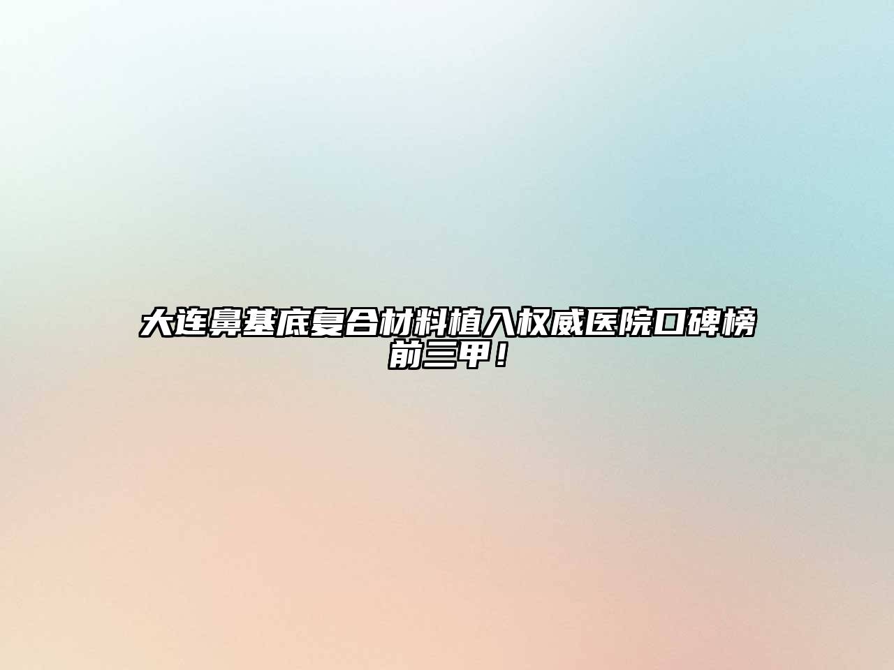 大连鼻基底复合材料植入权威医院口碑榜前三甲！