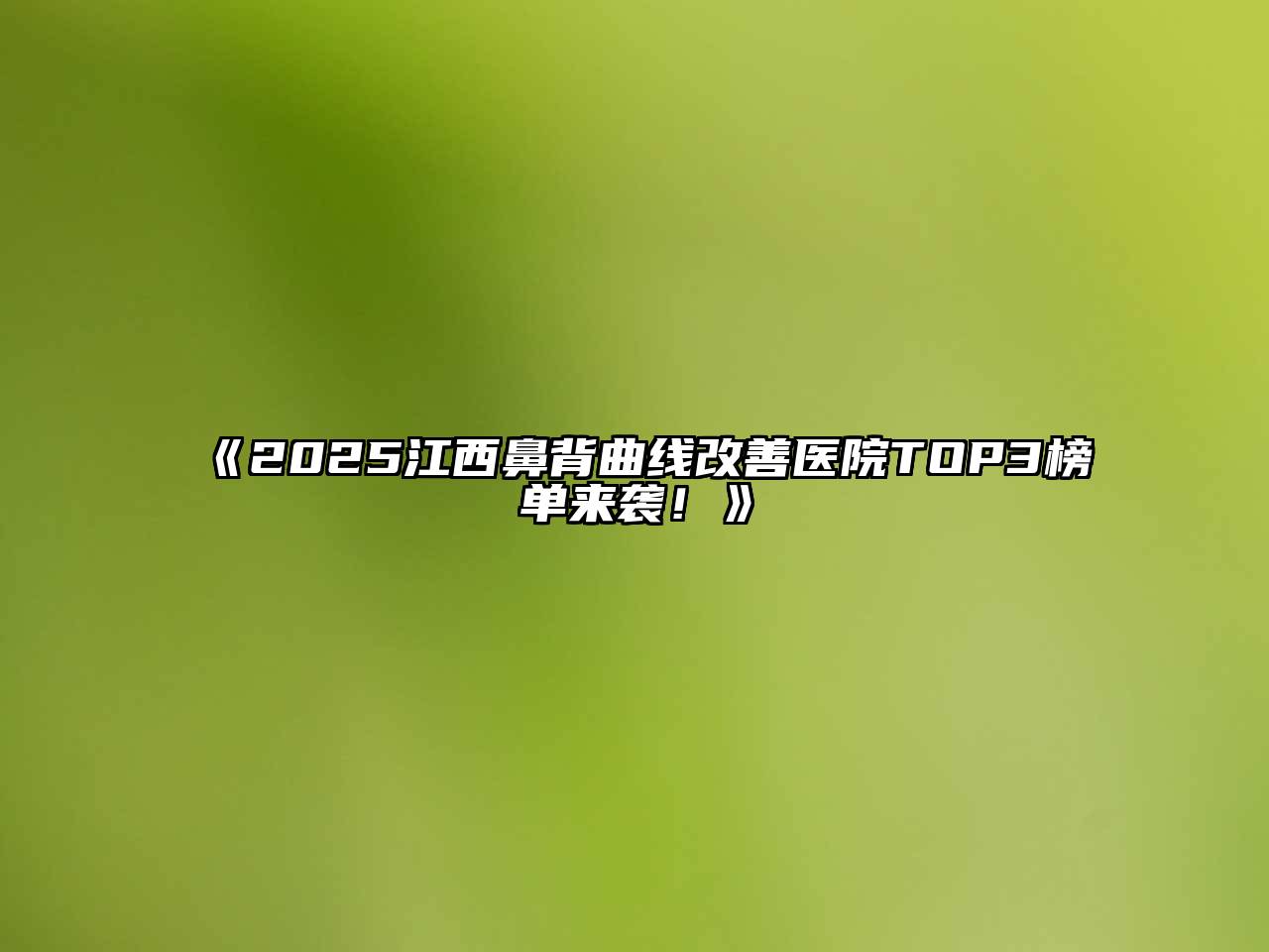 2025江西鼻背曲线改善医院TOP3榜单来袭！