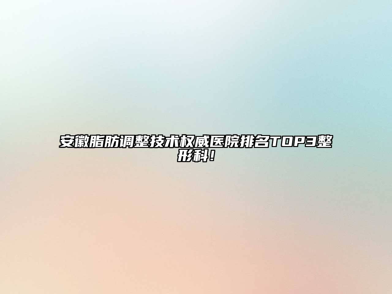 安徽脂肪调整技术权威医院排名TOP3整形科！
