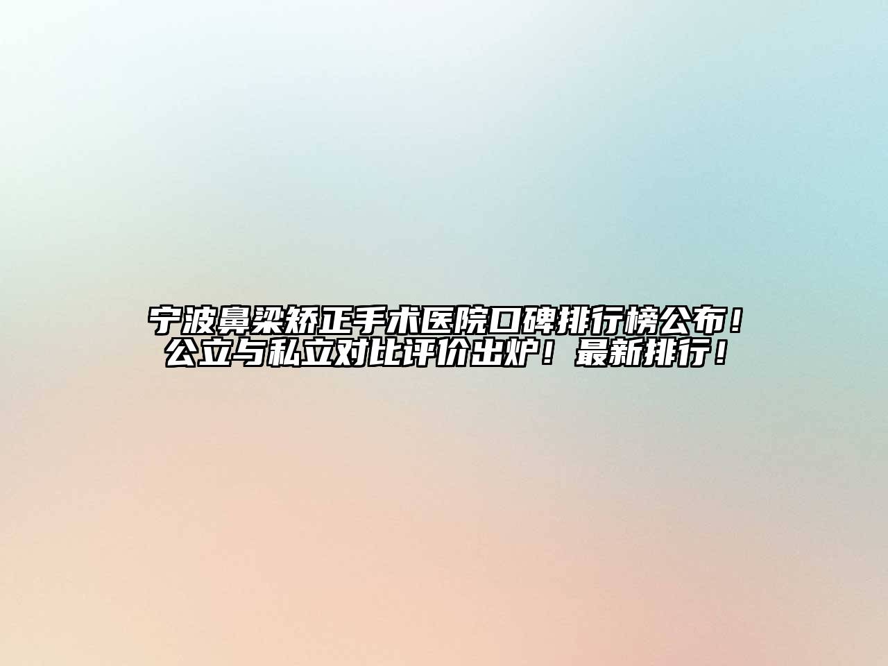 宁波鼻梁矫正手术医院口碑排行榜公布！公立与私立对比评价出炉！最新排行！