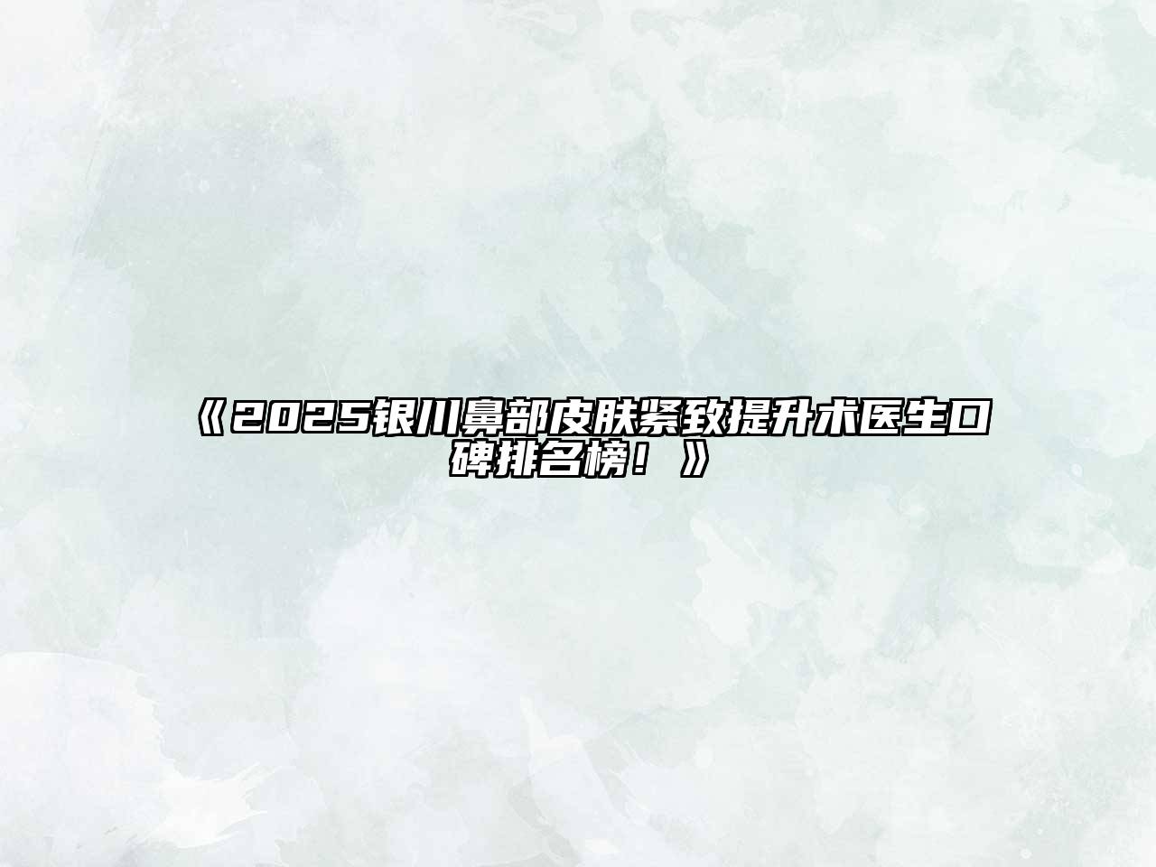 2025银川鼻部皮肤紧致提升术医生口碑排名榜！