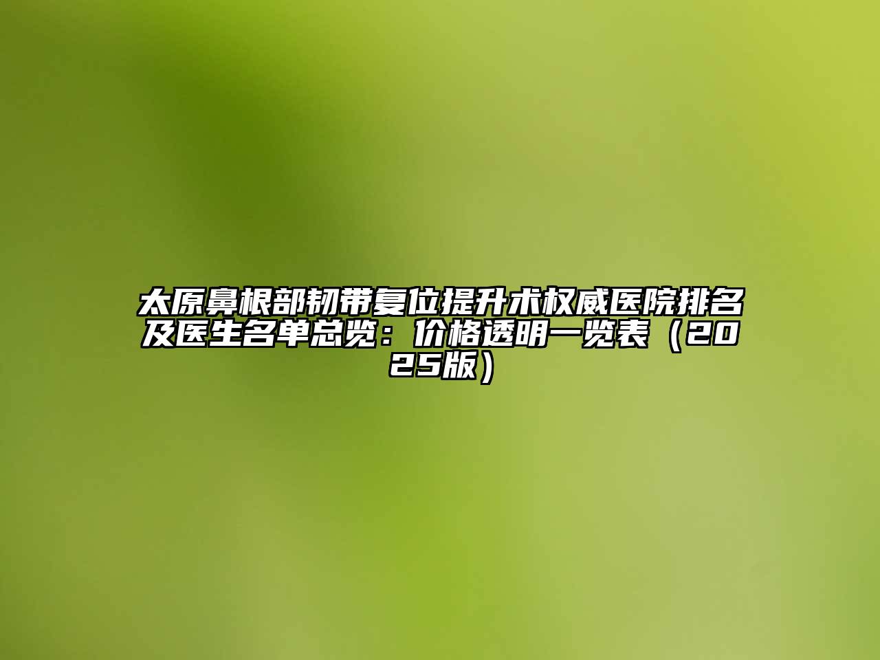 太原鼻根部韧带复位提升术权威医院排名及医生名单总览：价格透明一览表2025年
