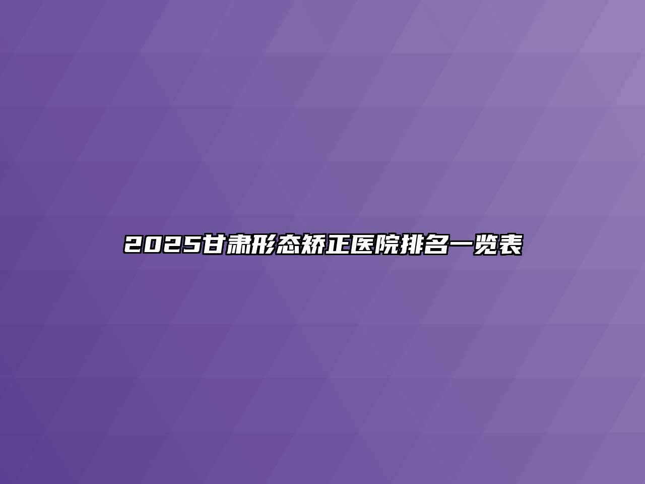 2025甘肃形态矫正医院排名一览表
