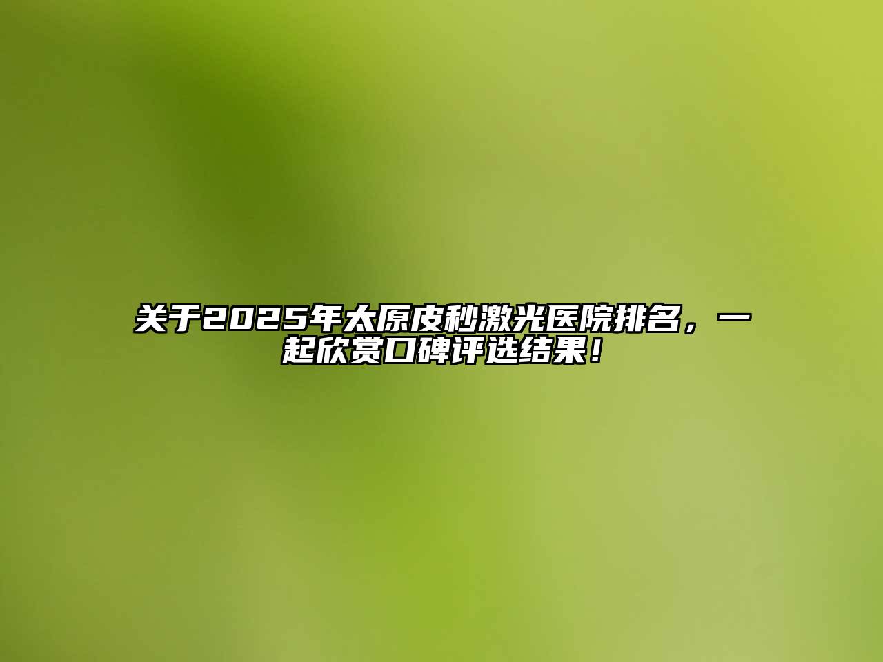 2025年太原皮秒激光医院排名，一起欣赏口碑评选结果！