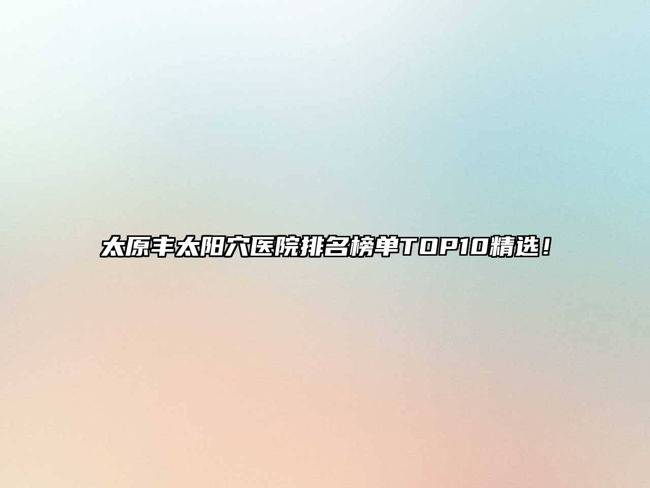 太原丰太阳穴医院排名榜单TOP10精选！
