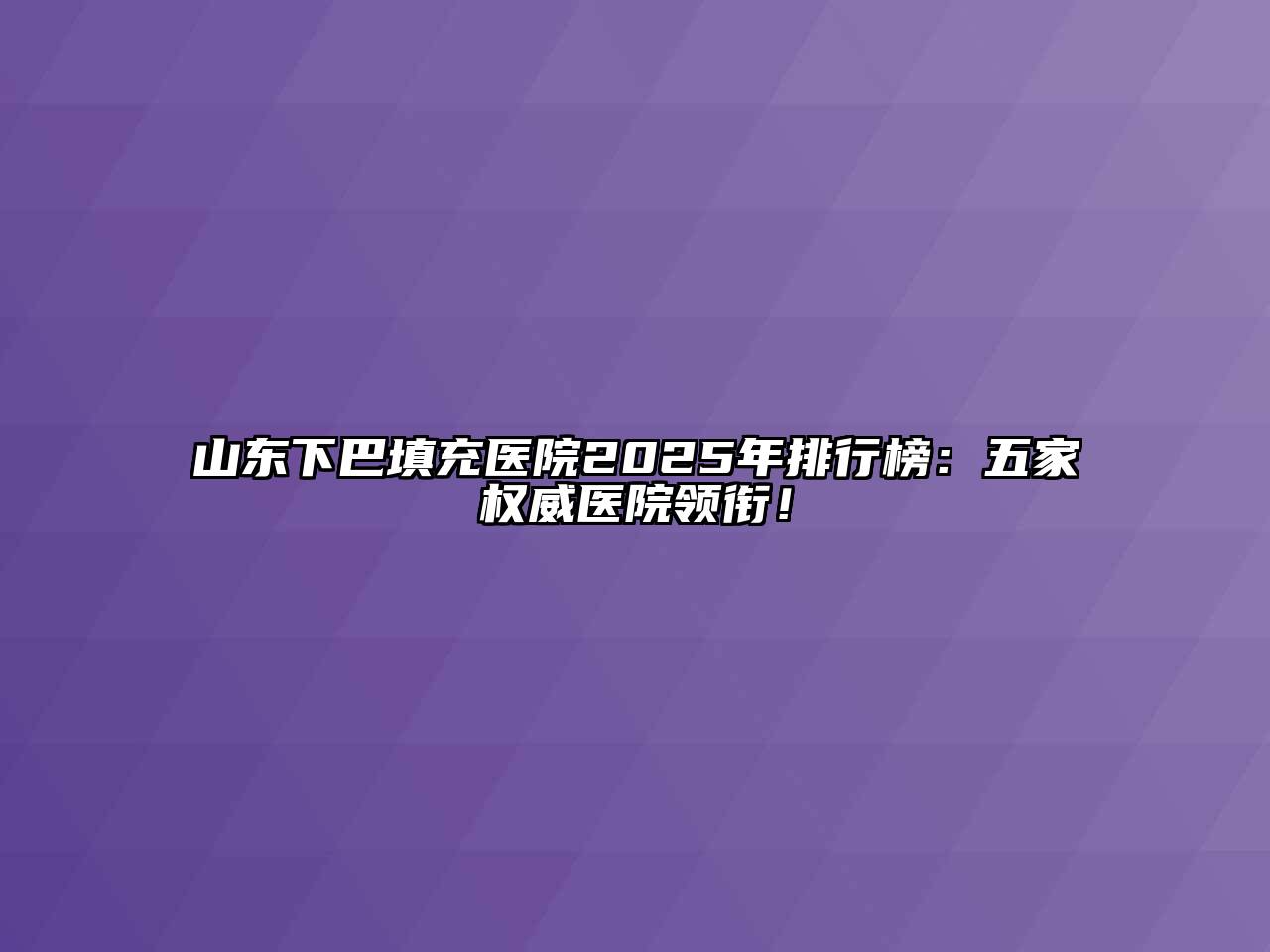 山东下巴填充医院2025年排行榜：五家权威医院领衔！