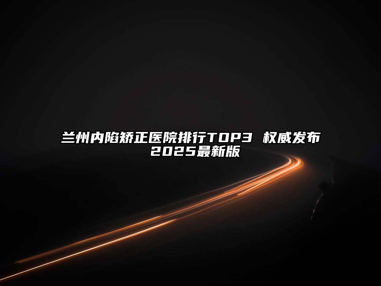 兰州内陷矫正医院排行TOP3 权威发布 2025最新版