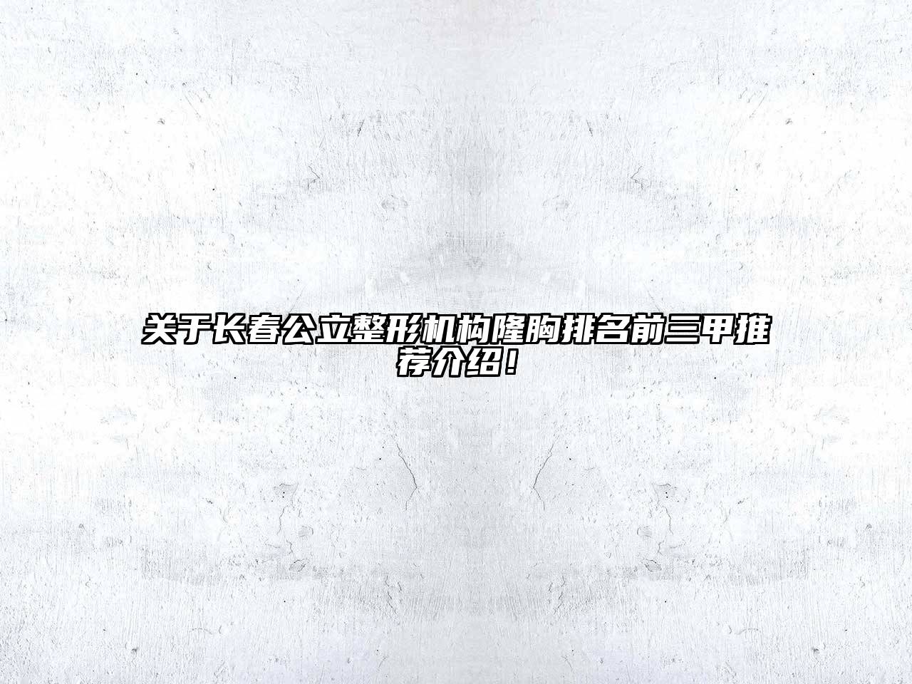 长春公立整形机构隆胸排名前三甲推荐介绍！
