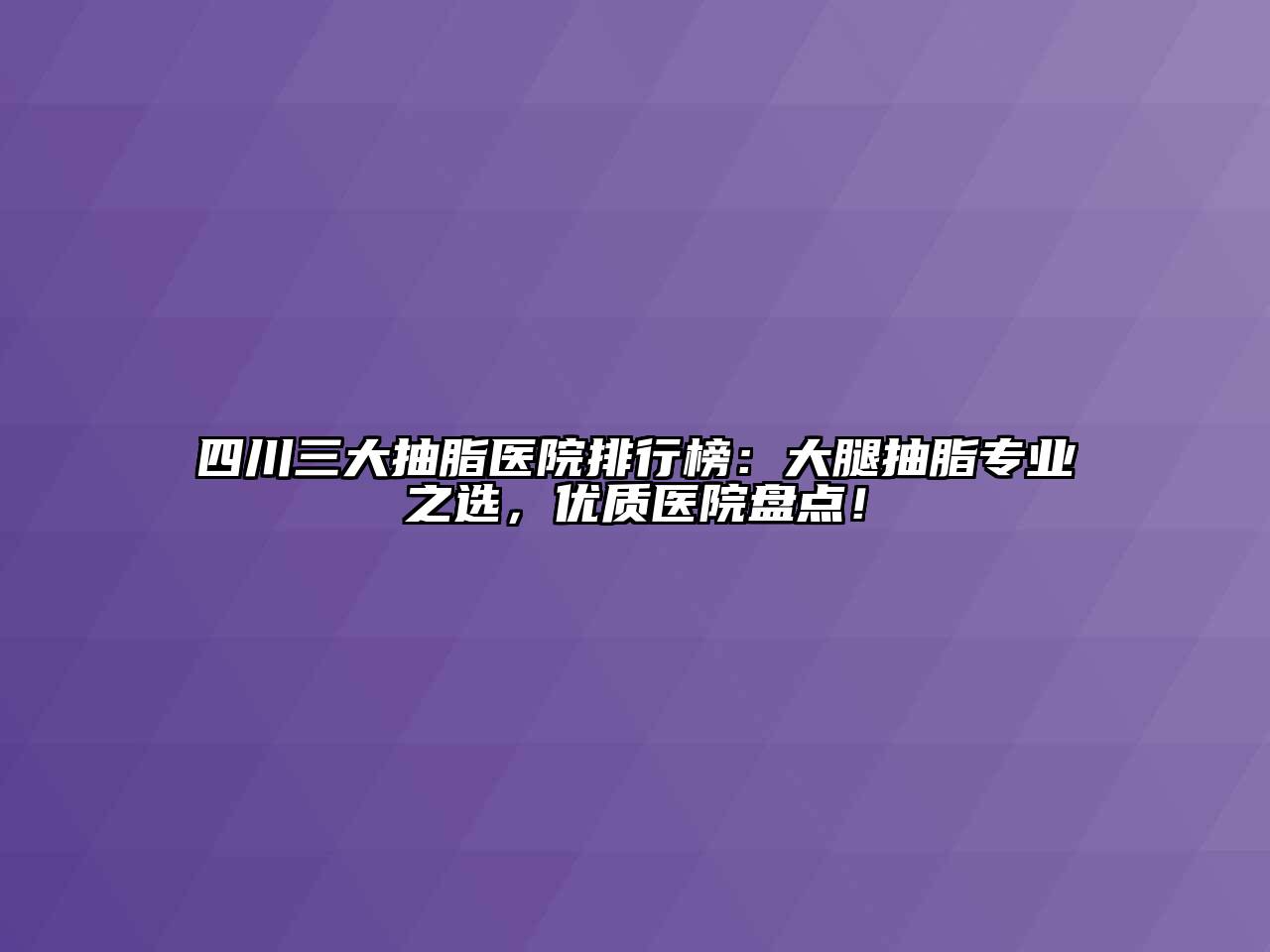 四川三大抽脂医院排行榜：大腿抽脂专业之选，优质医院盘点！