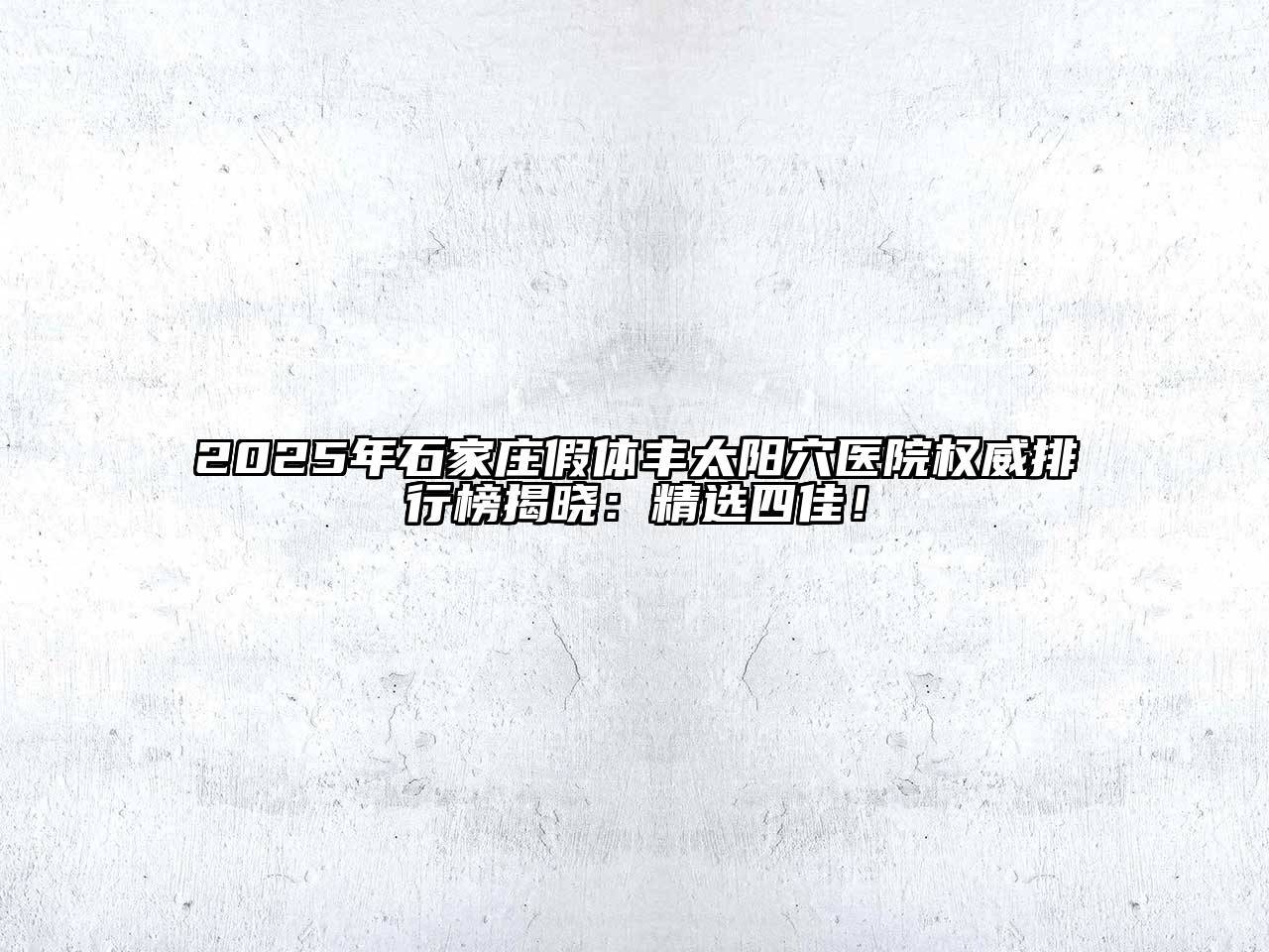 2025年石家庄假体丰太阳穴医院权威排行榜揭晓：精选四佳！